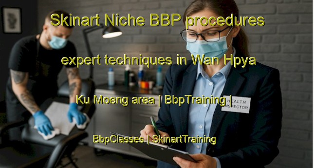 Skinart Niche BBP procedures expert techniques in Wan Hpya Ku Moeng area | BbpTraining | BbpClasses | SkinartTraining-Myanmar